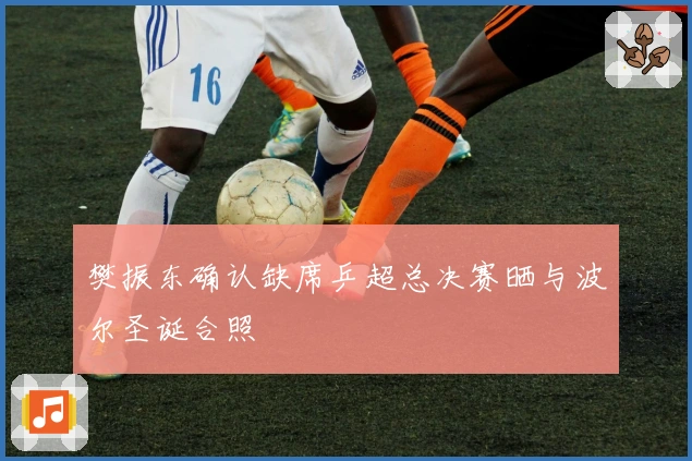 樊振东确认缺席乒超总决赛晒与波尔圣诞合照