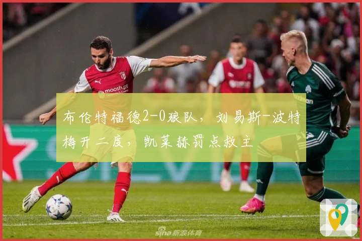 布伦特福德2-0狼队，刘易斯-波特梅开二度，凯莱赫罚点救主