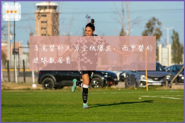 马竞替补火力全线爆发，西甲替补进球数居首