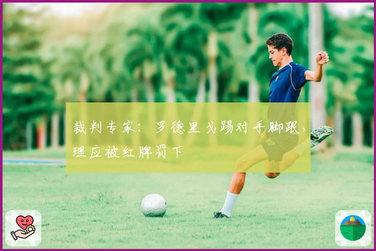 裁判专家：罗德里戈踢对手脚跟，理应被红牌罚下