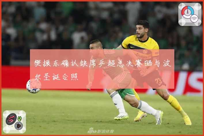 樊振东确认缺席乒超总决赛晒与波尔圣诞合照